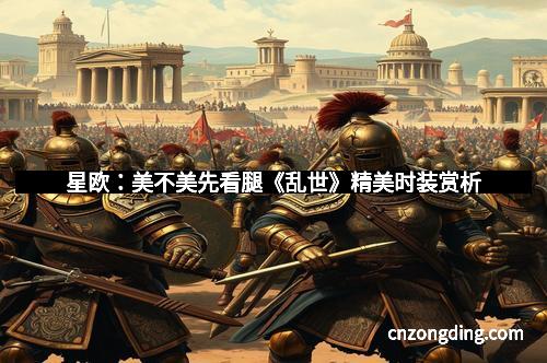 星欧：美不美先看腿《乱世》精美时装赏析