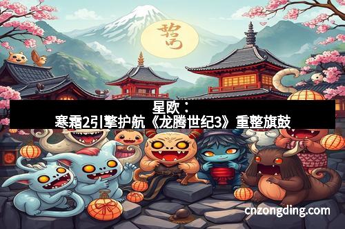 星欧：寒霜2引擎护航《龙腾世纪3》重整旗鼓